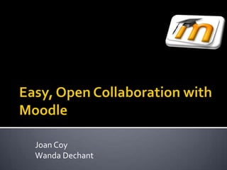 Easy, Open Collaboration with Moodle Joan Coy Wanda Dechant 