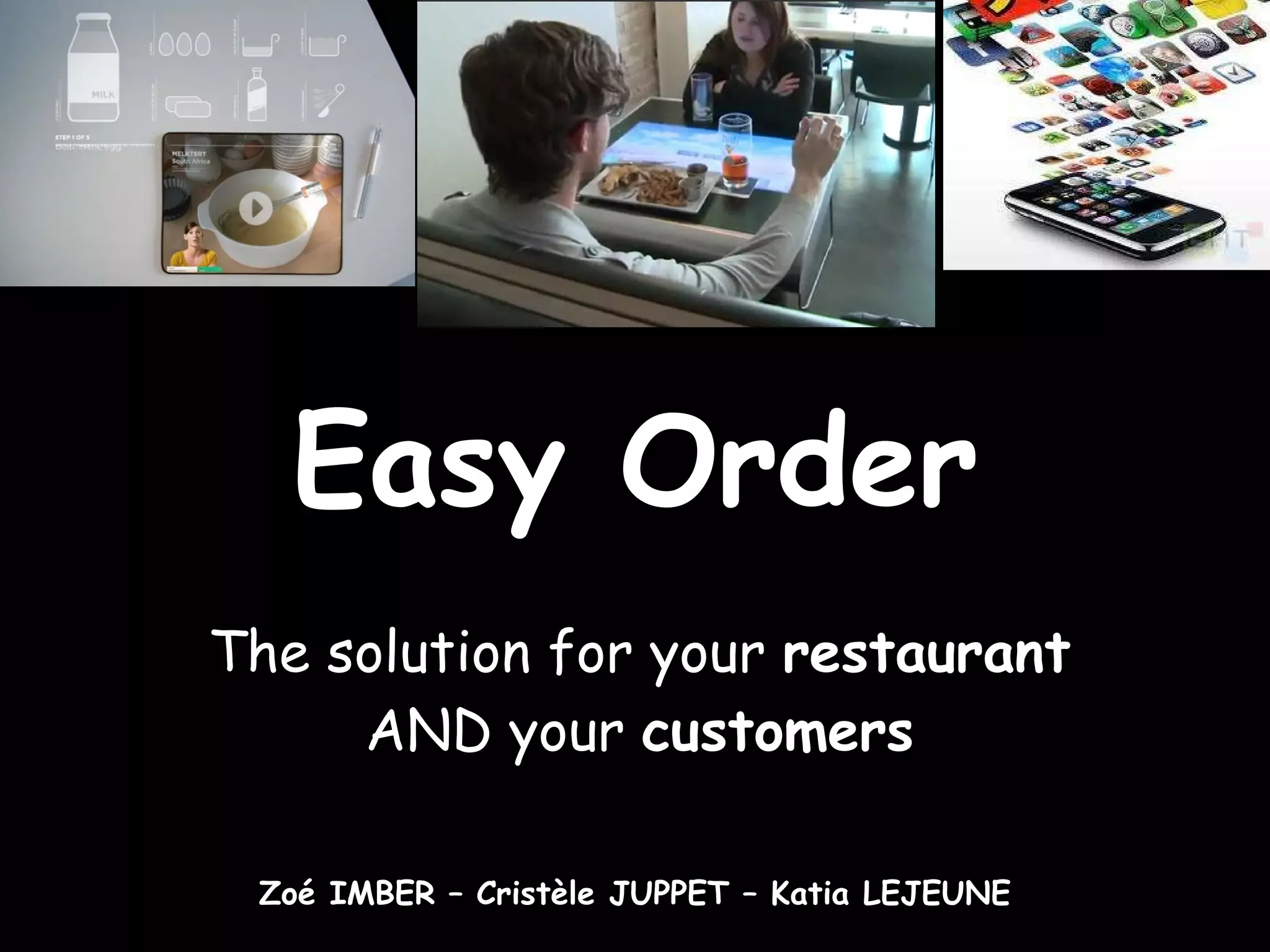 Easy Order The solution for your restaurant AND your customers Zoé IMBER – Cristèle JUPPET – Katia LEJEUNE
