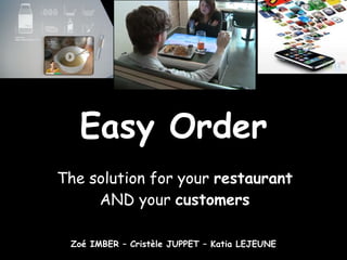 Easy Order The solution for your  restaurant  AND your  customers Zoé IMBER – Cristèle JUPPET – Katia LEJEUNE 