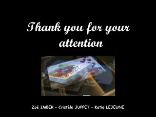 Thank you for your attention Zoé IMBER – Cristèle JUPPET – Katia LEJEUNE