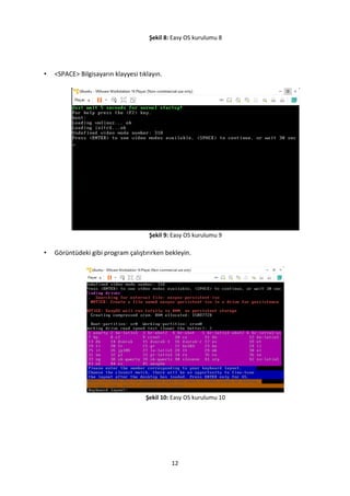 12
Şekil 8: Easy OS kurulumu 8
• <SPACE> Bilgisayarın klayyesi tıklayın.
Şekil 9: Easy OS kurulumu 9
• Görüntüdeki gibi program çalıştırırken bekleyin.
Şekil 10: Easy OS kurulumu 10
 