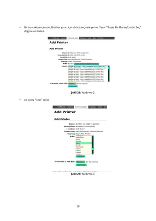 19
• Bir sonraki pencerede, Brother yazıcı için sürücü seçmek yerine. Yazar "Başka Bir Marka/Üretici Seç"
düğmesini tıkladı.
Şekil 28: Yazdırma 2
• ve sonra ‘’raw’’ seçin
Şekil 29: Yazdırma 3
 
