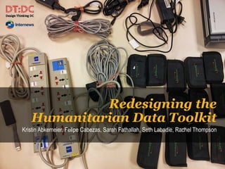 Redesigning the
Humanitarian Data Toolkit
Kristin Abkemeier, Felipe Cabezas, Sarah Fathallah, Seth Labadie, Rachel Thompson
 
