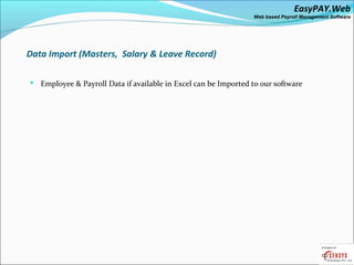 EasyPAY.Web
                                                                Web based Payroll Management Software




Data Import (Masters, Salary & Leave Record)

 Employee & Payroll Data if available in Excel can be Imported to our software
 