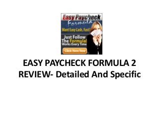 EASY PAYCHECK FORMULA 2
REVIEW- Detailed And Specific
 