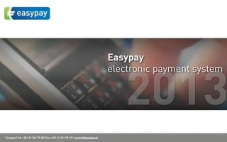 Easypay
                                                                              electronic payment system


                                                                                 2013
Easypay | Tel +351 21 261 79 30| Fax +351 21 361 79 29 | correio@easypay.pt
 