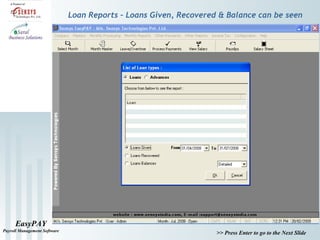 EasyPAY
Payroll Management Software
>> Press Enter to go to the Next Slide
Loan Reports – Loans Given, Recovered & Balance can be seen
 