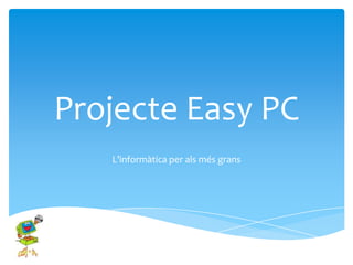 Projecte Easy PC
   L’informàtica per als més grans
 