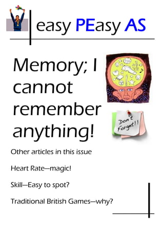 easy PEasy AS

Memory; I
cannot
remember
anything!
Other articles in this issue

Heart Rate—magic!

Skill—Easy to spot?

Traditional British Games—why?
 