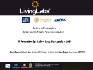 Il Progetto Ep_Lab – Easy Perception LAB
Salone degli Affreschi, Palazzo Ateneo, Bari
Festival dell’Innovazione 
Dario Turco (Agilex), Sara Invitto (DiSTeBA – UniSalento), Italo Spada (Consorzio CETMA)
 