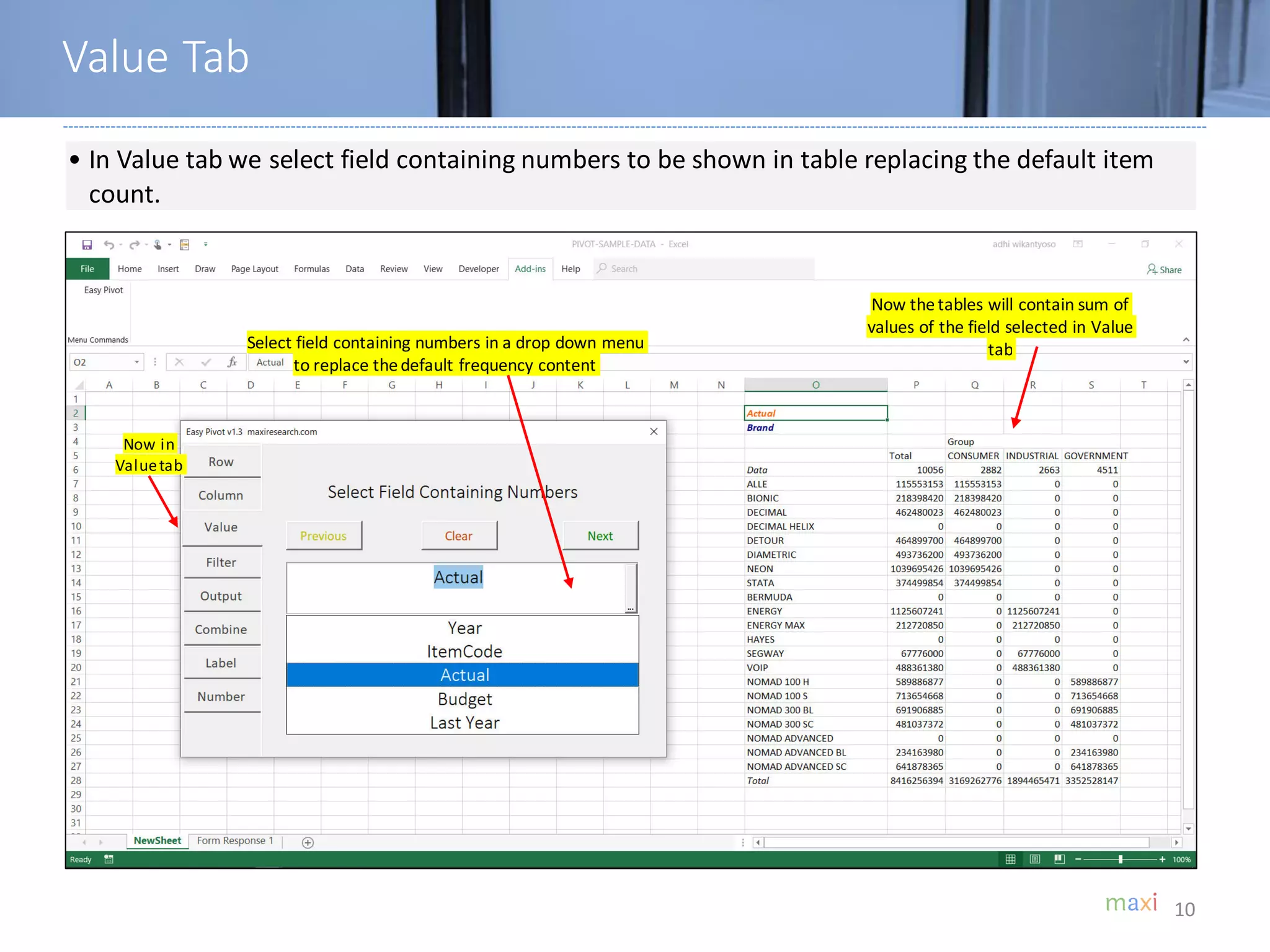 10
• In Value tab we select field containing numbers to be shown in table replacing the default item
count.
Select field containing numbers in a drop down menu
to replace thedefault frequency content
Now thetables will contain sum of
values of the field selected in Value
tab
Now in
Valuetab
Value Tab
 