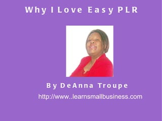Why I Love Easy PLR By DeAnna Troupe http://www..learnsmallbusiness.com 