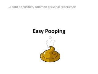 Easy Pooping …about a sensitive, common personal experience  