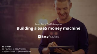 Bo Møller
Co-Founder at EasyPractice
bm@html24.dk // @BoMoellerDK
From 0 to + 7.000 therapists
Building a SaaS money machine
 