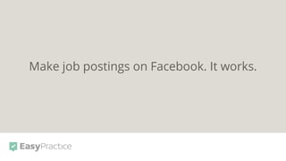 Make job postings on Facebook. It works.
 