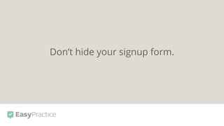 Don’t hide your signup form.
 