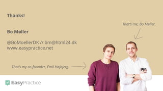 Thanks!
Bo Møller
@BoMoellerDK // bm@html24.dk
www.easypractice.net
That’s my co-founder, Emil Højbjerg.
That’s me, Bo Møller.
 
