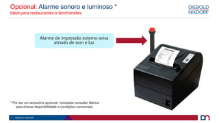 7 | DIEBOLD NIXDORF
Alarme de impressão externo avisa
através de som e luz
Opcional: Alarme sonoro e luminoso *
Ideal para restaurantes e lanchonetes
* Por ser um acessório opcional: necessita consultar fábrica
para checar disponibilidade e condições comerciais.
 