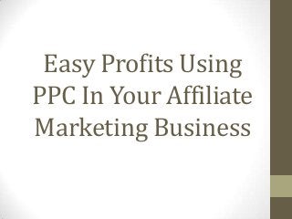 Easy Profits Using
PPC In Your Affiliate
Marketing Business

 