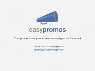 Crea promociones y concursos en tu página de Facebook
www.easypromosapp.com
sales@easypromosapp.com

 