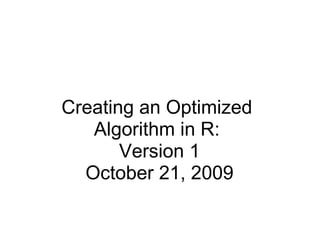 Creating an Optimized  Algorithm in R:  Version 1 October 21, 2009 