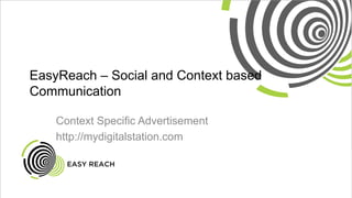 EasyReach – Social and Context based
Communication
Context Specific Advertisement
http://mydigitalstation.com
 