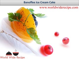 www.worldwiderecipe.com
Banoffee Ice Cream Cake
 