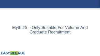 Myth #5 – Only Suitable For Volume And
Graduate Recruitment
 