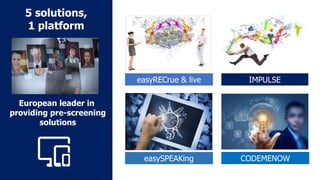 easySPEAKing
easyRECrue & live IMPULSE
European leader in
providing pre-screening
solutions
5 solutions,
1 platform
CODEMENOW
 