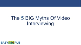 The 5 BIG Myths Of Video
Interviewing
 