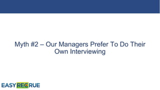 Myth #2 – Our Managers Prefer To Do Their
Own Interviewing
 