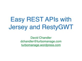 Easy REST APIs with
Jersey and RestyGWT
David Chandler
turbomanage.wordpress.com
 
