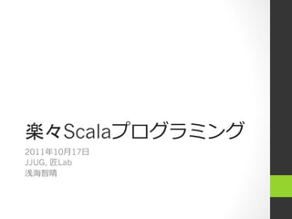 Scala
2011 10⽉月17⽇日
JJUG, Lab
 