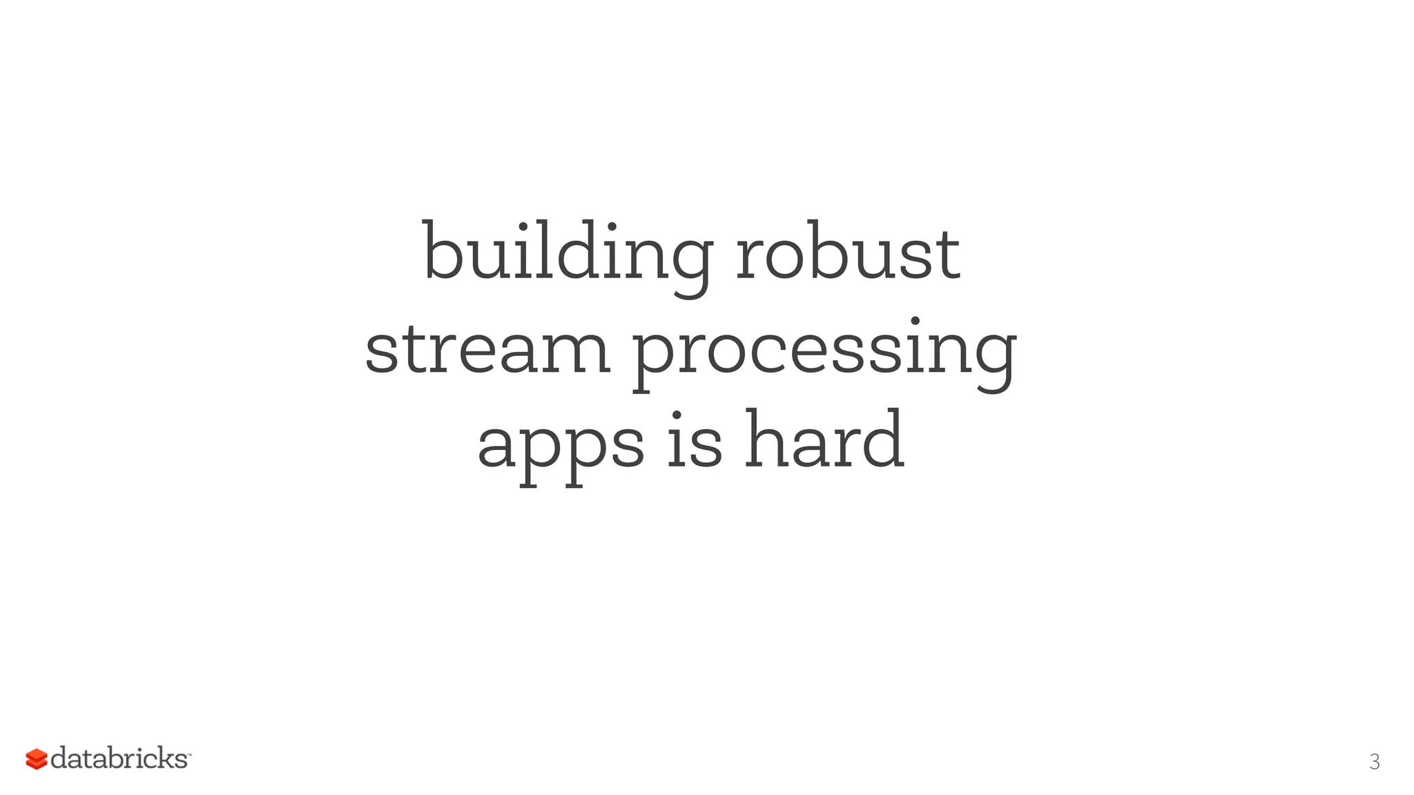 building robust
stream processing
apps is hard
3
 