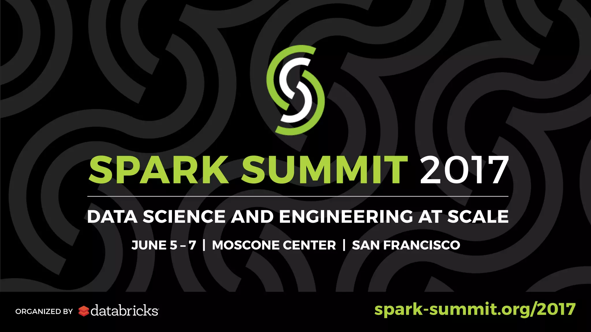 SPARK SUMMIT 2017
DATA SCIENCE AND ENGINEERING AT SCALE
JUNE 5 – 7 | MOSCONE CENTER | SAN FRANCISCO
ORGANIZED BY spark-summit.org/2017
 