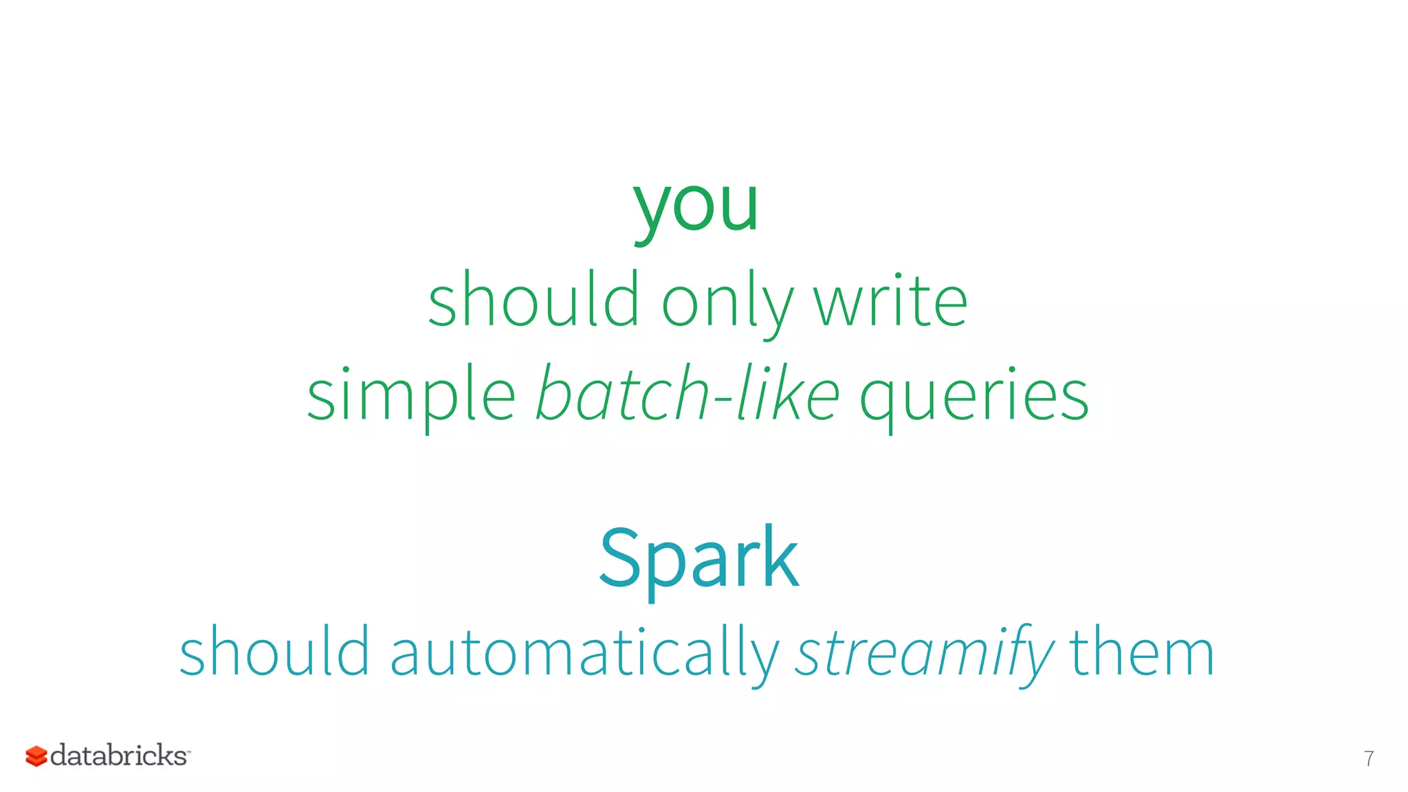 you
should only write
simple batch-like queries
Spark
should automatically streamify them
7
 