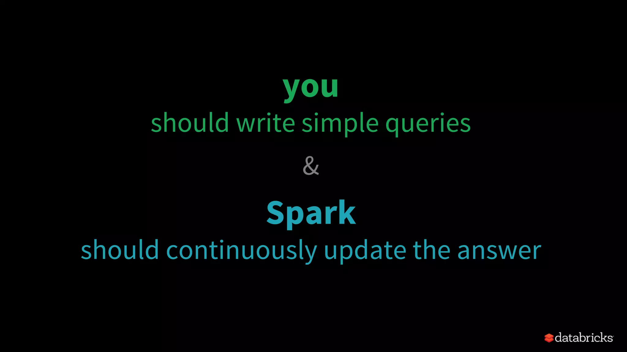 you
should write simple queries
&
Spark
should continuously update the answer
 
