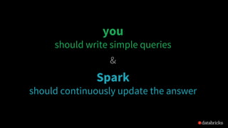 you
should write simple queries
&
Spark
should continuously update the answer
 