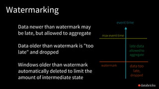 Watermarking
Data newer than watermark may
be late, but allowed to aggregate
Data older than watermark is "too
late" and d...