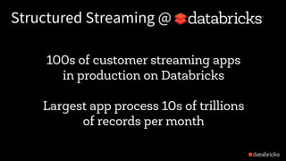 Structured Streaming @
100s of customer streaming apps
in production on Databricks
Largest app process 10s of trillions
of records per month
 