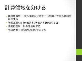 計算領領域を分ける
•  純粋関数型  :: 例例外は使⽤用せずモナドを⽤用いて例例外状態を
管理理する
•  準関数型A :: Tryモナド(準モナド)を使⽤用する
•  準関数型B :: 例例外を使⽤用する
•  ⼿手続き型  :: 普通のプログラミング
 