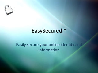 EasySecured™ Easily secure your online identity and information 