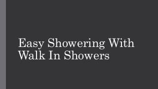 Easy Showering With 
Walk In Showers 
 