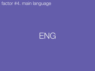 ENG
factor #4. main language
 