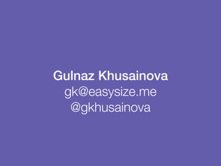 !
Gulnaz Khusainova
gk@easysize.me
@gkhusainova
 