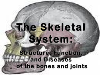 The SkeletalThe Skeletal
System:System:
Structure, Function,Structure, Function,
and Diseasesand Diseases
of the bones and jointsof the bones and joints
 