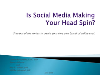 Is Social Media Making Your Head Spin? Step out of the vortex to create your very own brand of online cool. Connie Burtcheard, CMC, MBA Agency ADvisor            and  Ann N. Videan, APR vIDEAn Unlimited, LLC June 2010 