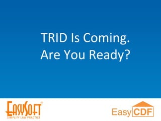 TRID Is Coming.
Are You Ready?
 