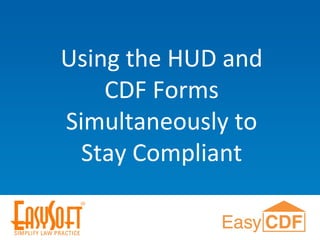 Using the HUD and
CDF Forms
Simultaneously to
Stay Compliant
 