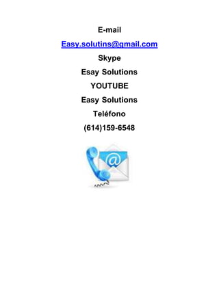 E-mail
Easy.solutins@gmail.com
Skype
Esay Solutions
YOUTUBE
Easy Solutions
Teléfono
(614)159-6548
 